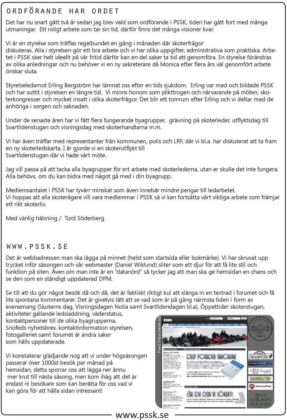 Alla i styrelsen gör ett bra arbete och vi har olika uppgifter, administrativa som praktiska. Arbetet i PSSK sker helt ideellt på vår fritid därför kan en del saker ta tid att genomföra.
