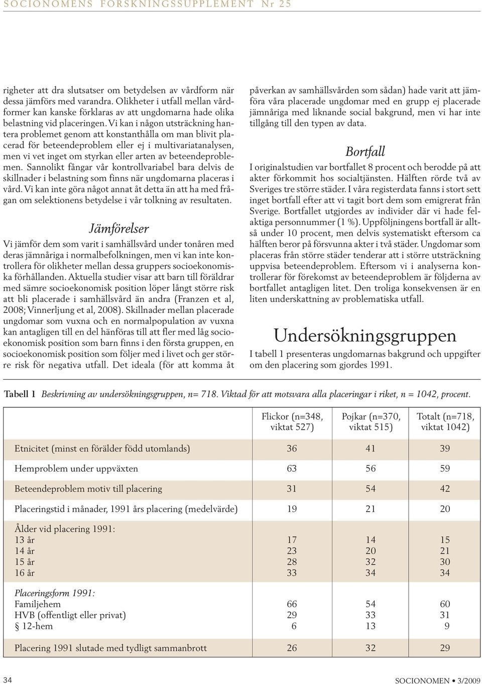 Vi kan i någon utsträckning hantera problemet genom att konstanthålla om man blivit placerad för beteendeproblem eller ej i multivariatanalysen, men vi vet inget om styrkan eller arten av