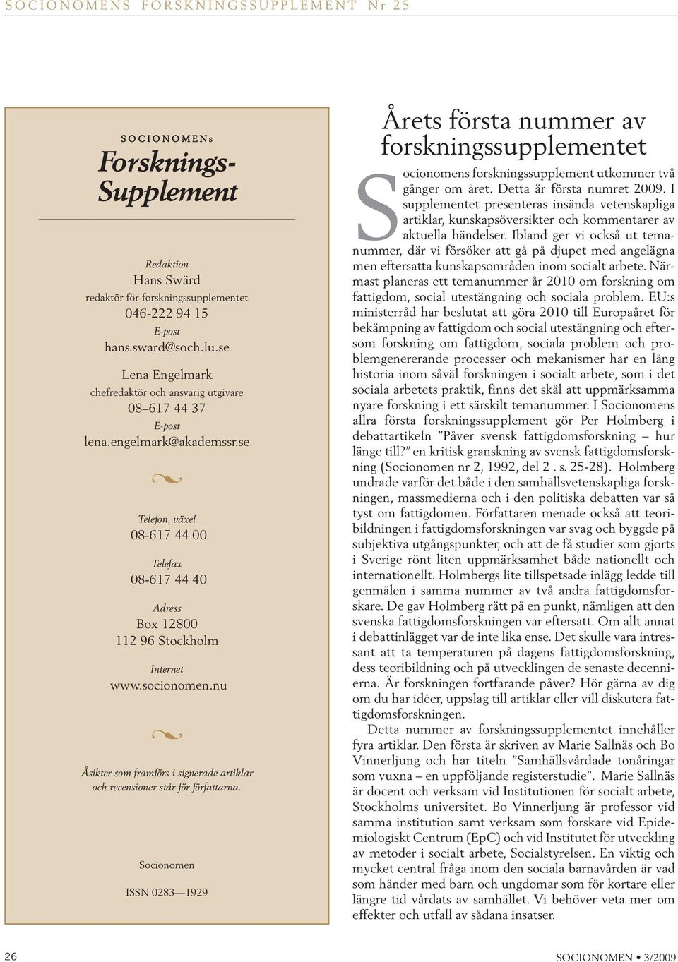 socionomen.nu g Åsikter som framförs i signerade artiklar och recensioner står för författarna.