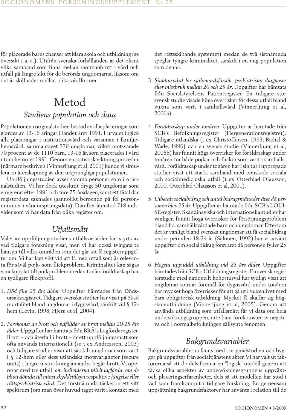 Metod Studiens population och data Populationen i originalstudien bestod av alla placeringar som gjordes av 13-16 åringar i landet året 1991.