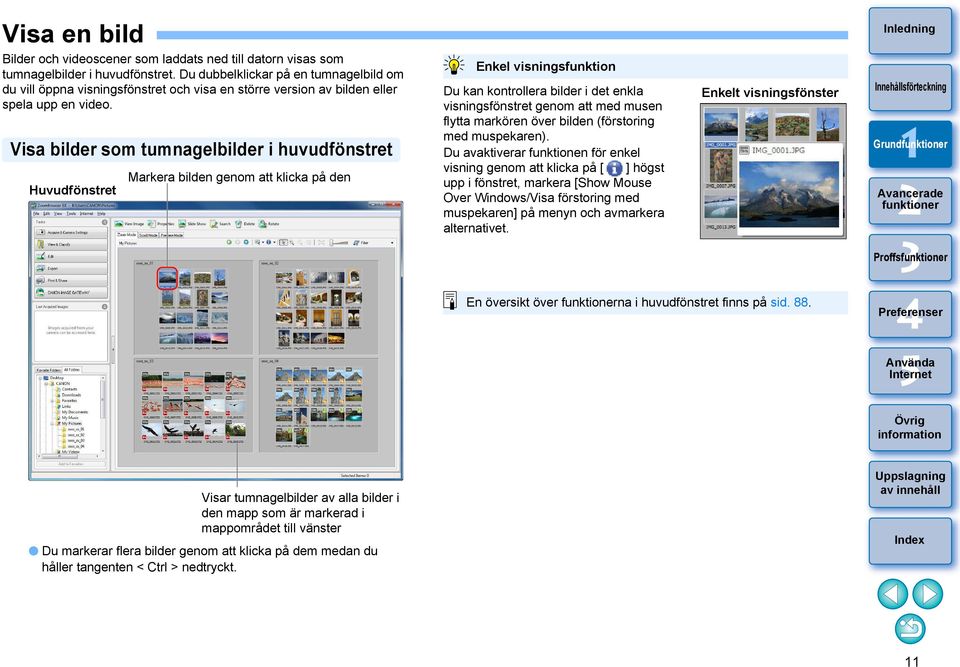 Visa bilder som tumnagelbilder i huvudfönstret Huvudfönstret Markera bilden genom att klicka på den Enkel visningsfunktion Du kan kontrollera bilder i det enkla visningsfönstret genom att med musen