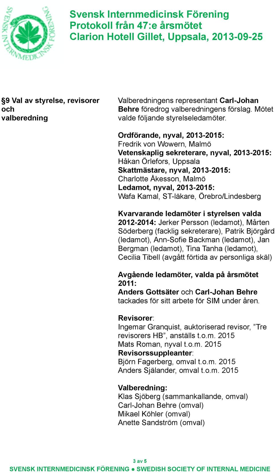 2013-2015: Wafa Kamal, ST-läkare, Örebro/Lindesberg Kvarvarande ledamöter i styrelsen valda 2012-2014: Jerker Persson (ledamot), Mårten Söderberg (facklig sekreterare), Patrik Björgård (ledamot),