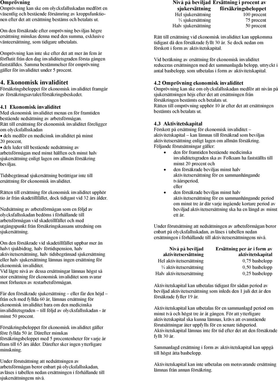 Omprövning kan inte ske efter det att mer än fem år förflutit från den dag invaliditetsgraden första gången fastställdes. Samma bestämmelser för omprövning gäller för invaliditet under 5 procent. 4.