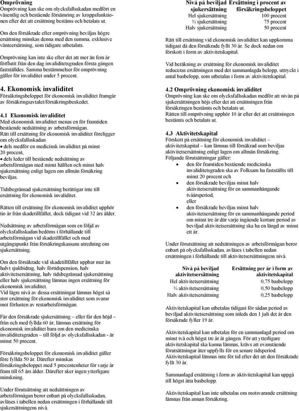 Omprövning kan inte ske efter det att mer än fem år förflutit från den dag invaliditetsgraden första gången fastställdes. Samma bestämmelser för omprövning gäller för invaliditet under 5 procent. 4.