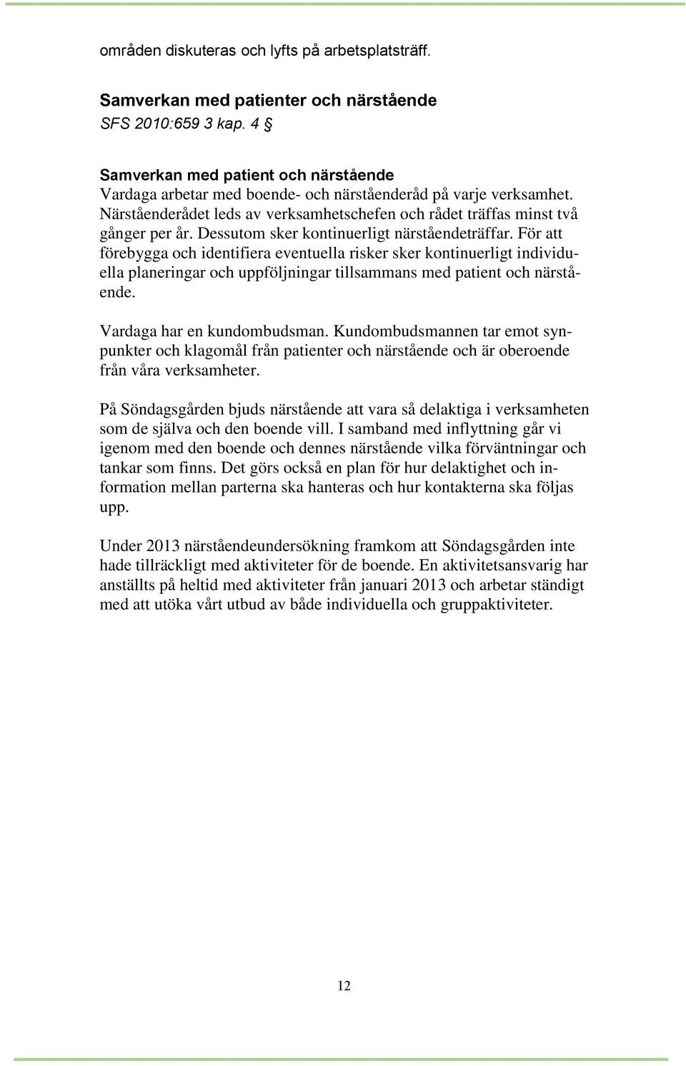 Dessutom sker kontinuerligt närståendeträffar. För att förebygga och identifiera eventuella risker sker kontinuerligt individuella planeringar och uppföljningar tillsammans med patient och närstående.