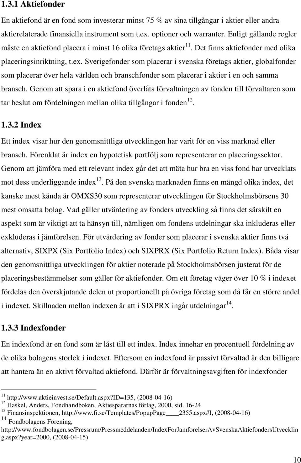 Sverigefonder som placerar i svenska företags aktier, globalfonder som placerar över hela världen och branschfonder som placerar i aktier i en och samma bransch.