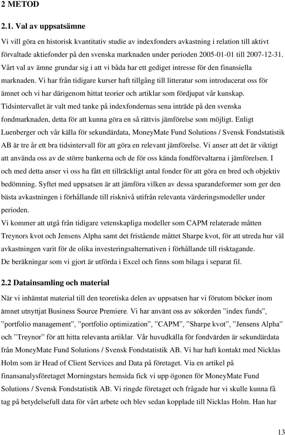 2007-12-31. Vårt val av ämne grundar sig i att vi båda har ett gediget intresse för den finansiella marknaden.