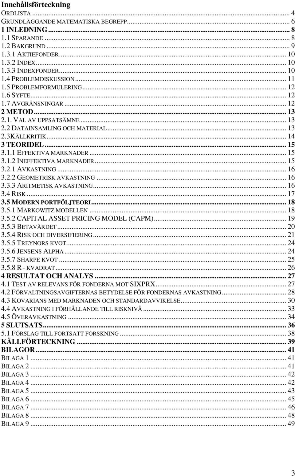 .. 15 3.1.2 INEFFEKTIVA MARKNADER... 15 3.2.1 AVKASTNING... 16 3.2.2 GEOMETRISK AVKASTNING... 16 3.3.3 ARITMETISK AVKASTNING... 16 3.4 RISK... 17 3.5 MODERN PORTFÖLJTEORI... 18 3.5.1 MARKOWITZ MODELLEN.