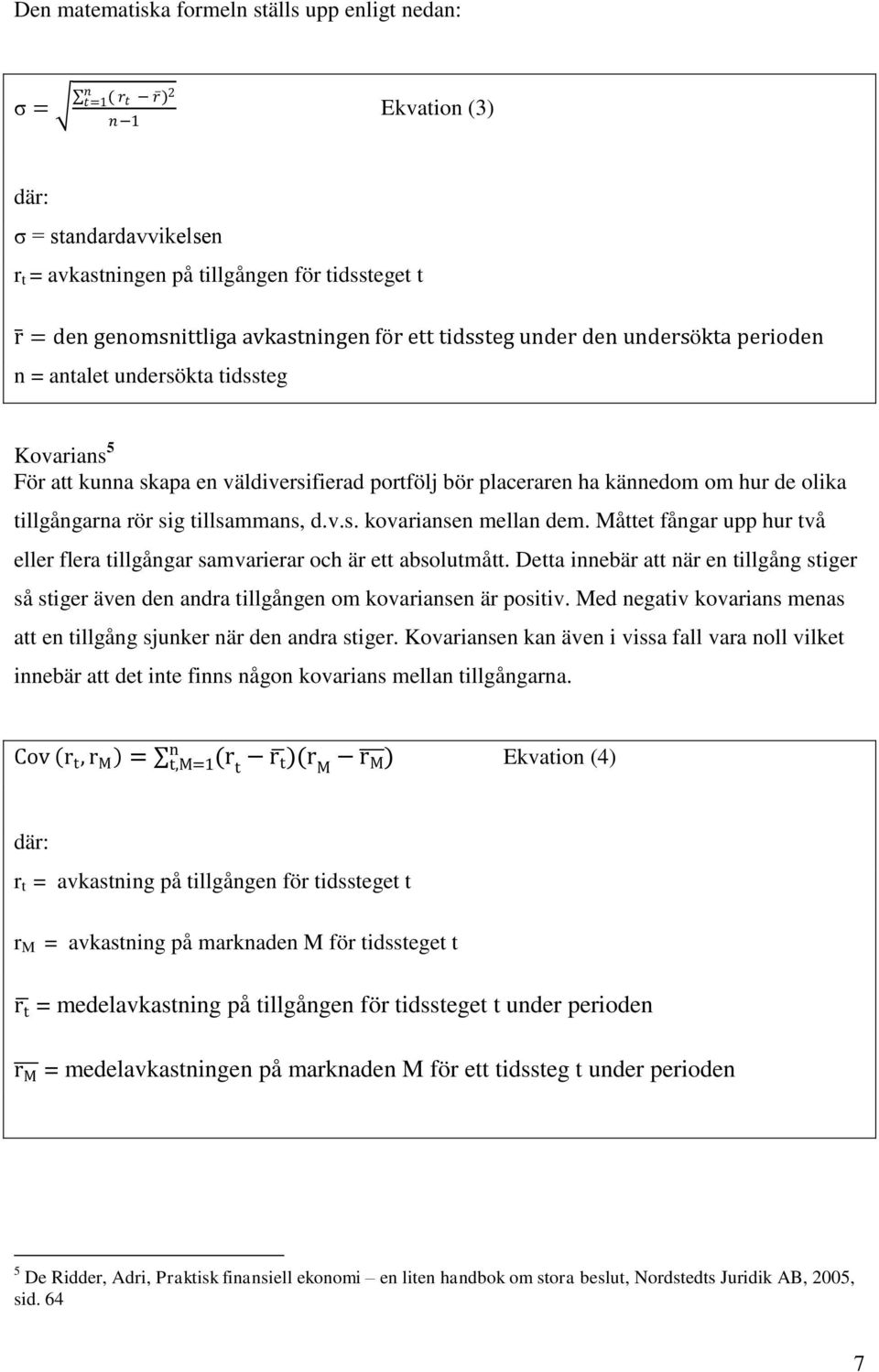 tillgångarna rör sig tillsammans, d.v.s. kovariansen mellan dem. Måttet fångar upp hur två eller flera tillgångar samvarierar och är ett absolutmått.