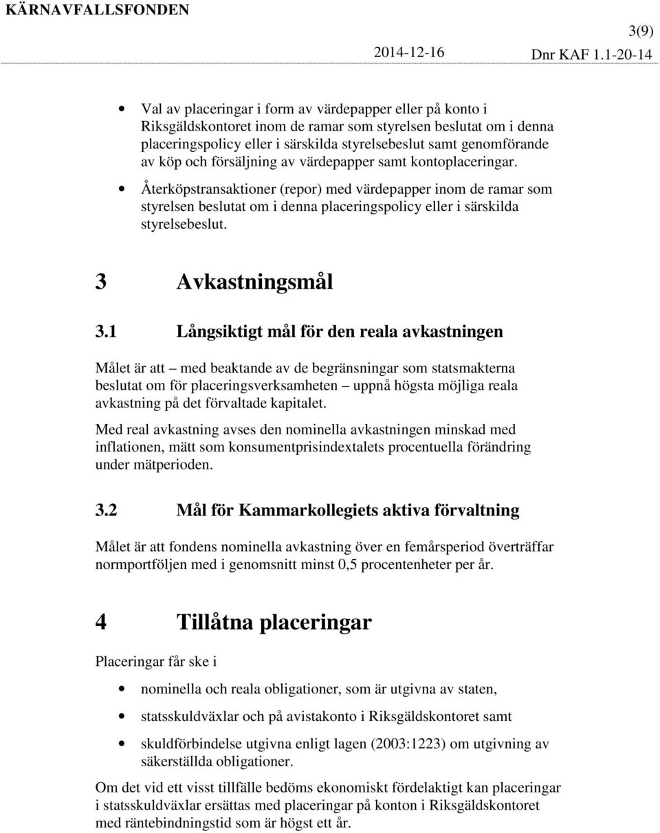 Återköpstransaktioner (repor) med värdepapper inom de ramar som styrelsen beslutat om i denna placeringspolicy eller i särskilda styrelsebeslut. 3 Avkastningsmål 3.