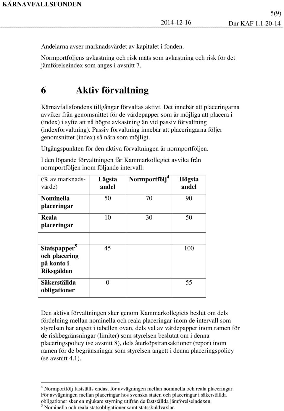 Det innebär att placeringarna avviker från genomsnittet för de värdepapper som är möjliga att placera i (index) i syfte att nå högre avkastning än vid passiv förvaltning (indexförvaltning).