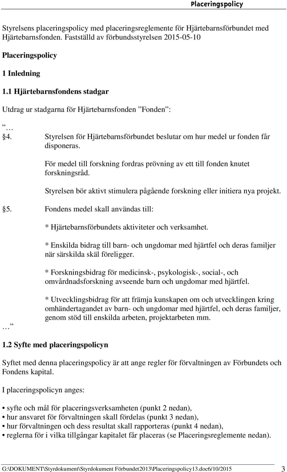 För medel till forskning fordras prövning av ett till fonden knutet forskningsråd. Styrelsen bör aktivt stimulera pågående forskning eller initiera nya projekt. 5.