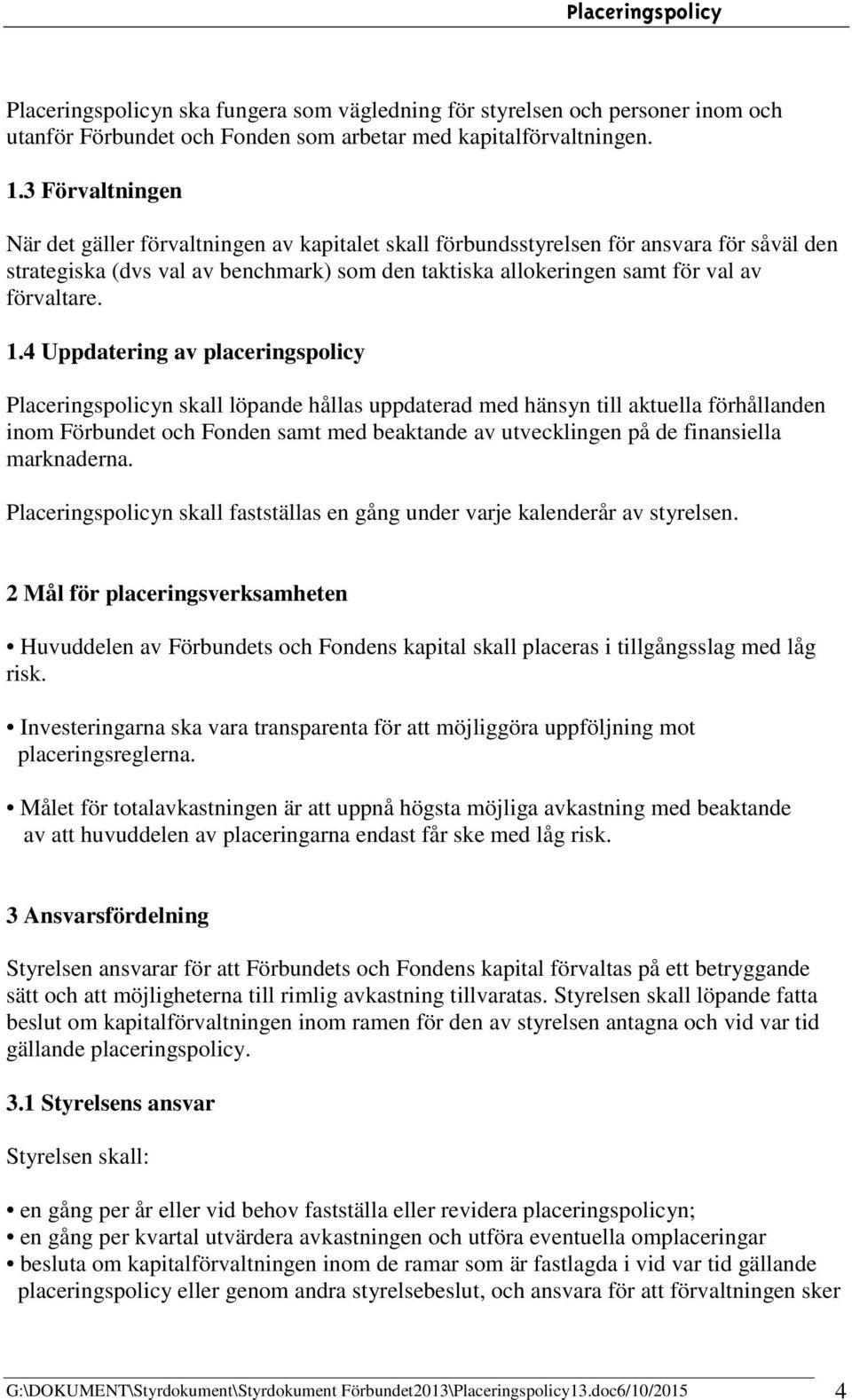 1.4 Uppdatering av placeringspolicy Placeringspolicyn skall löpande hållas uppdaterad med hänsyn till aktuella förhållanden inom Förbundet och Fonden samt med beaktande av utvecklingen på de