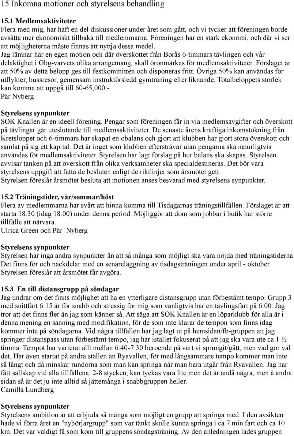 Föreningen har en stark ekonomi, och där vi ser att möjligheterna måste finnas att nyttja dessa medel.