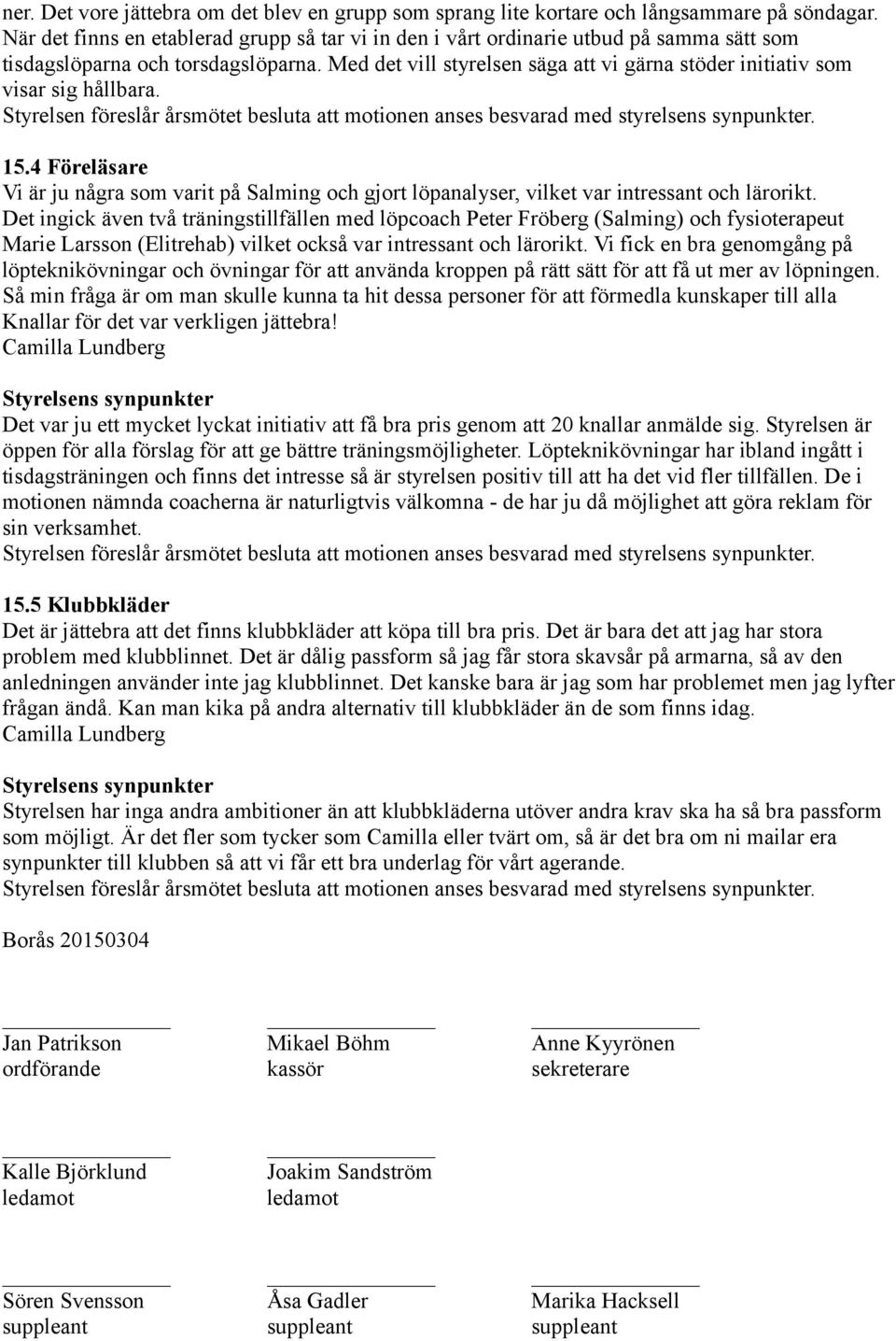 Med det vill styrelsen säga att vi gärna stöder initiativ som visar sig hållbara. Styrelsen föreslår årsmötet besluta att motionen anses besvarad med styrelsens synpunkter. 15.