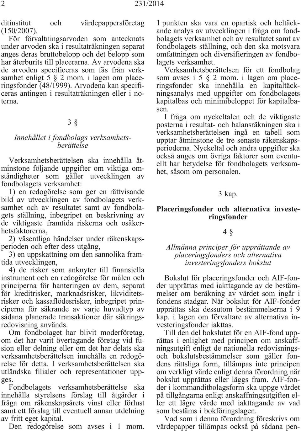 Av arvodena ska de arvoden specificeras som fås från verksamhet enligt 5 2 mom. i lagen om placeringsfonder (48/1999). Arvodena kan specificeras antingen i resultaträkningen eller i noterna.