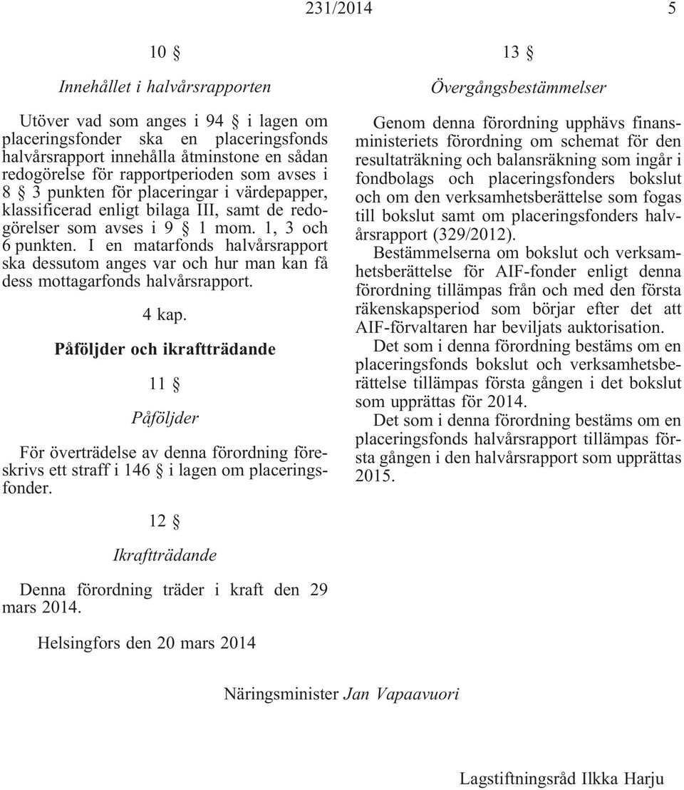 I en matarfonds halvårsrapport ska dessutom anges var och hur man kan få dess mottagarfonds halvårsrapport. 4 kap.