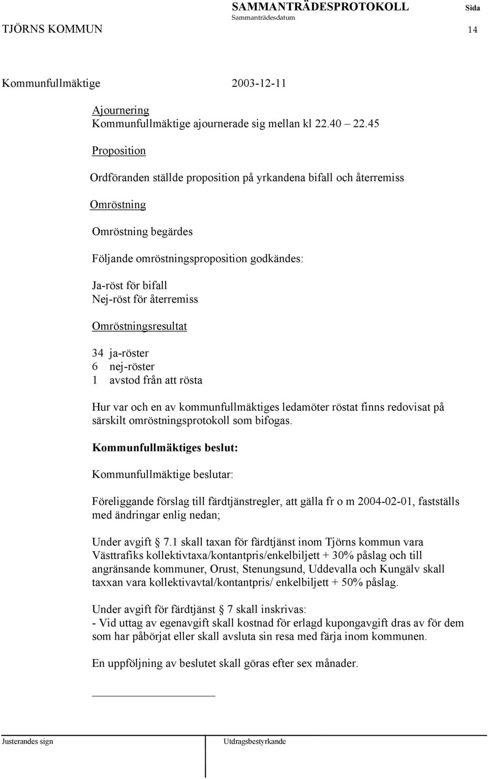 Omröstningsresultat 34 ja-röster 6 nej-röster 1 avstod från att rösta Hur var och en av kommunfullmäktiges ledamöter röstat finns redovisat på särskilt omröstningsprotokoll som bifogas.