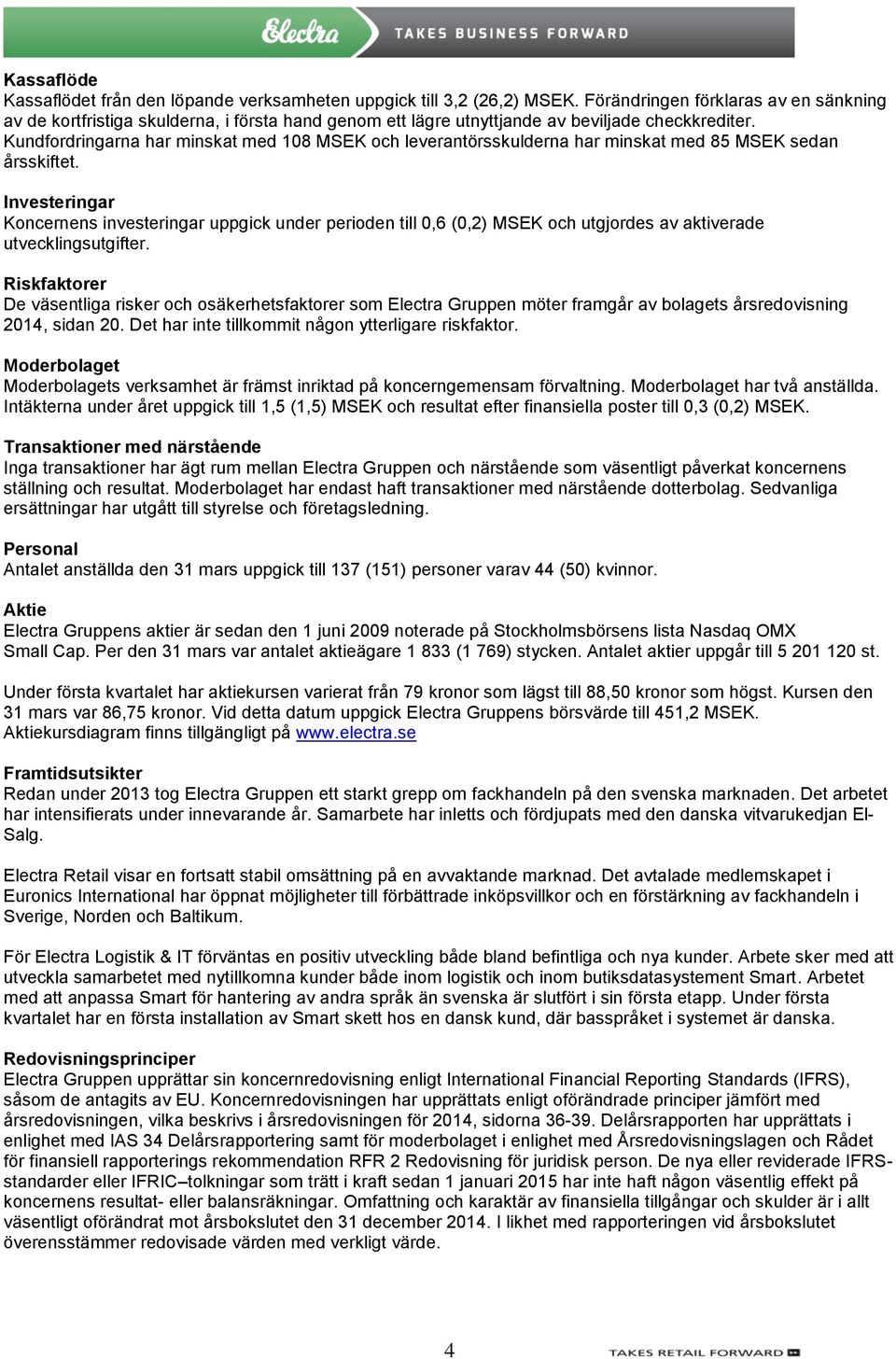 Kundfordringarna har minskat med 108 MSEK och leverantörsskulderna har minskat med 85 MSEK sedan årsskiftet.