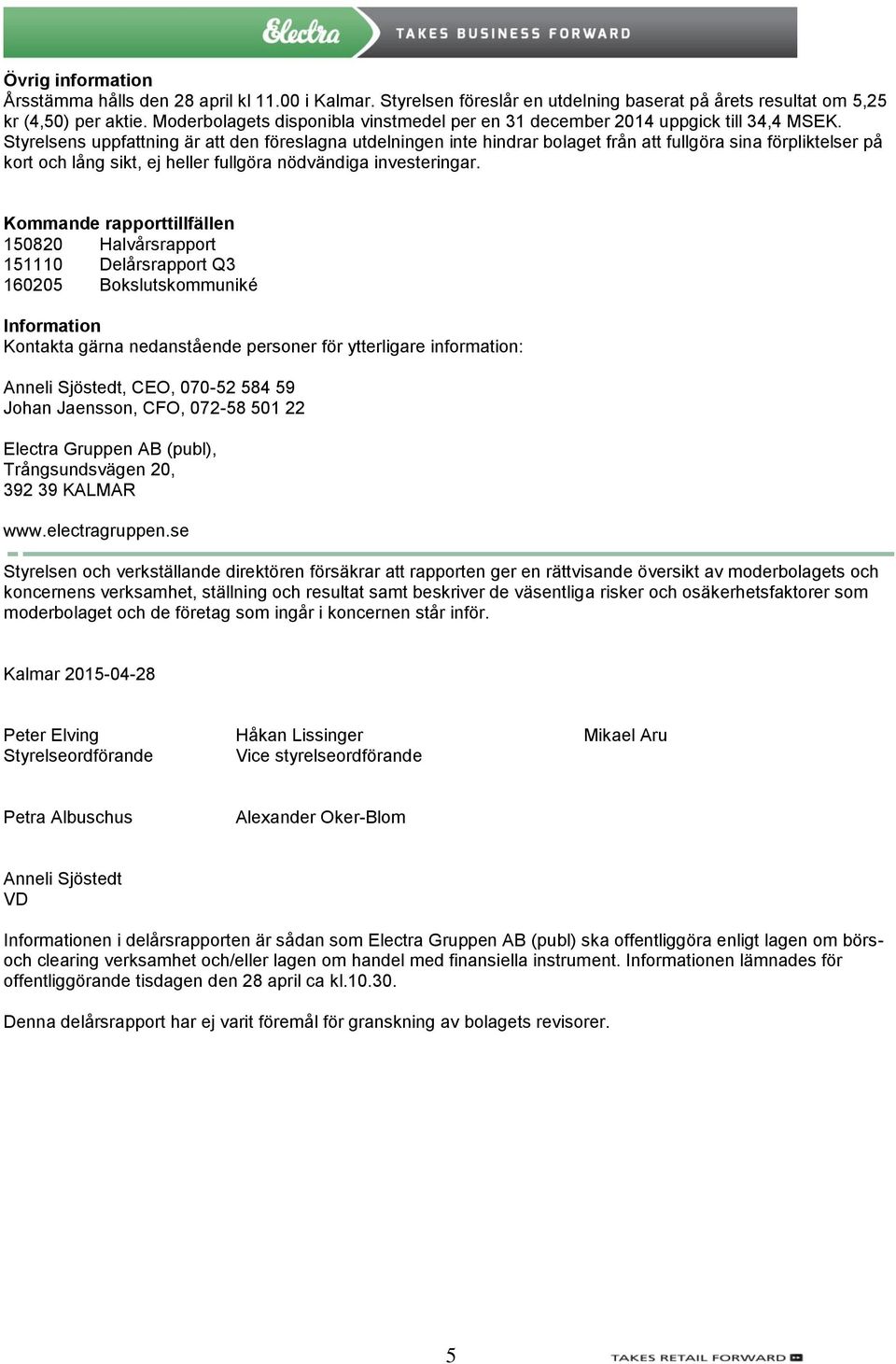 Styrelsens uppfattning är att den föreslagna utdelningen inte hindrar bolaget från att fullgöra sina förpliktelser på kort och lång sikt, ej heller fullgöra nödvändiga investeringar.