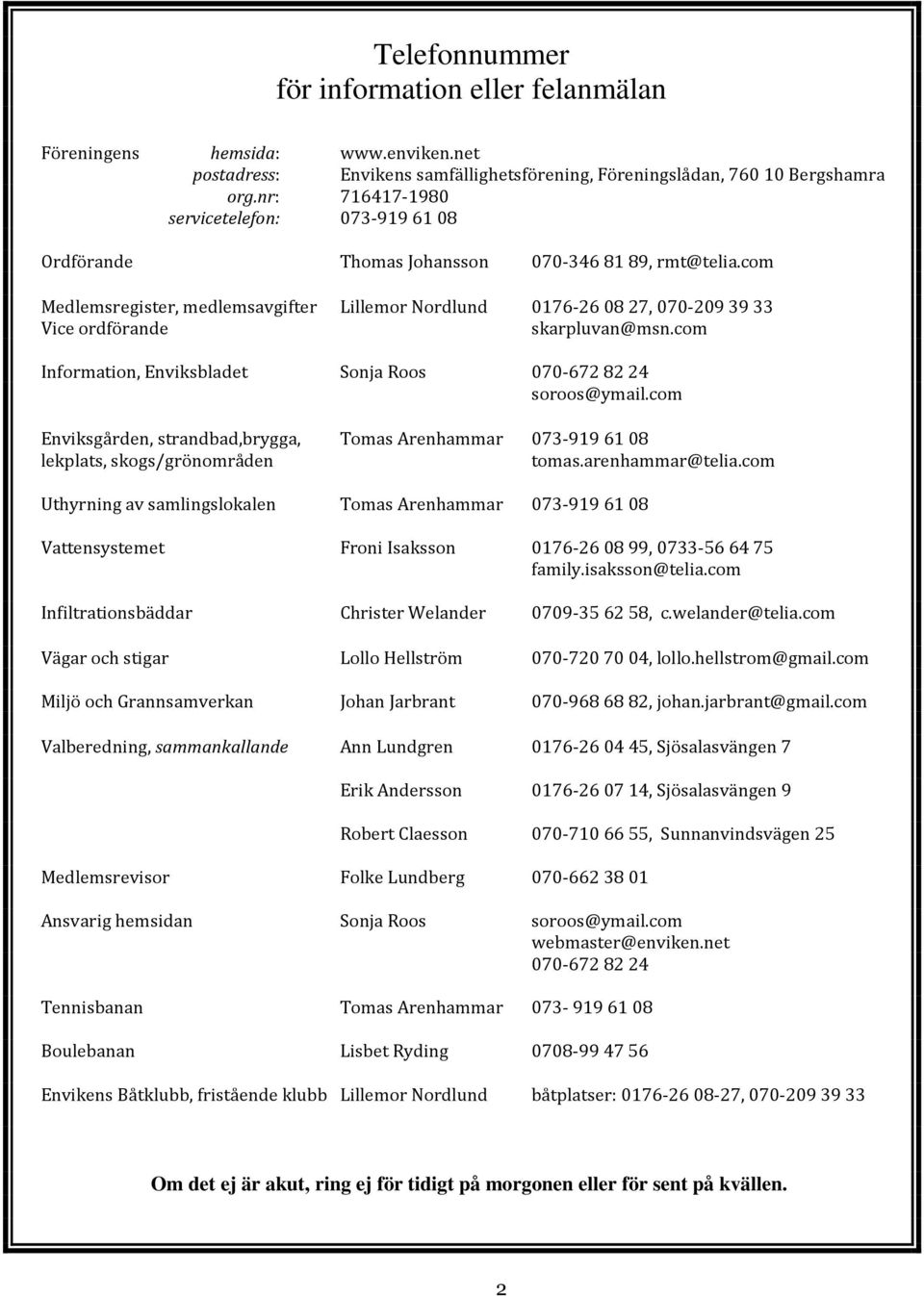 com Medlemsregister, medlemsavgifter Lillemor Nordlund 0176-26 08 27, 070-209 39 33 Vice ordförande skarpluvan@msn.com Information, Enviksbladet Sonja Roos 070-672 82 24 soroos@ymail.