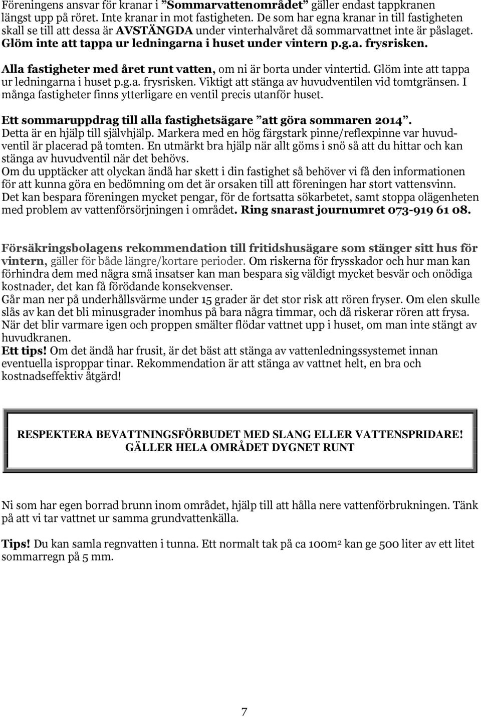 Alla fastigheter med året runt vatten, om ni är borta under vintertid. Glöm inte att tappa ur ledningarna i huset p.g.a. frysrisken. Viktigt att stänga av huvudventilen vid tomtgränsen.