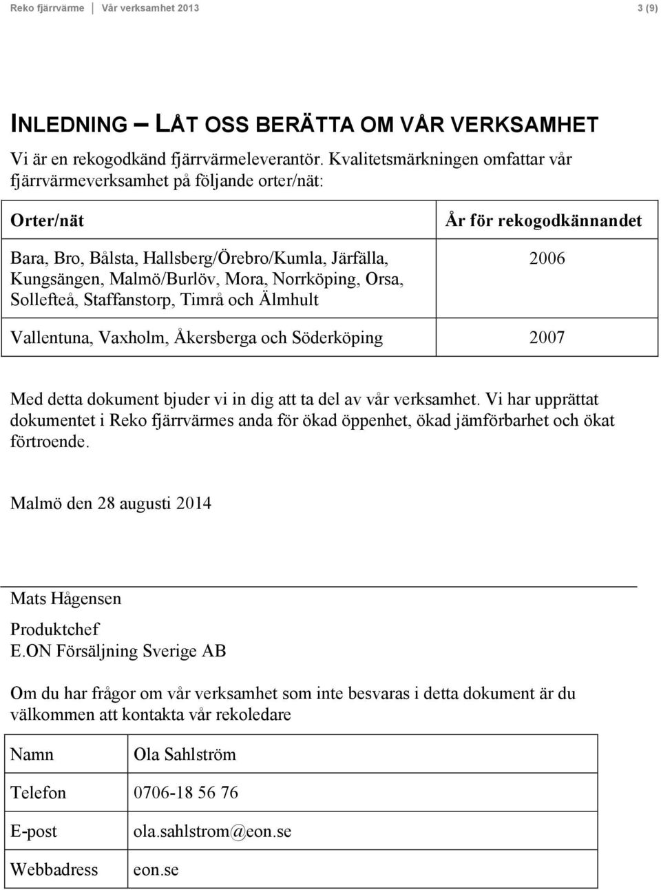 Sollefteå, Staffanstorp, Timrå och Älmhult År för rekogodkännandet 2006 Vallentuna, Vaxholm, Åkersberga och Söderköping 2007 Med detta dokument bjuder vi in dig att ta del av vår verksamhet.