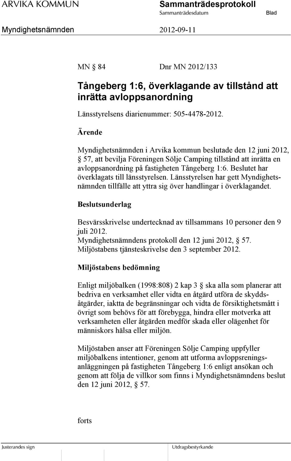Beslutet har överklagats till länsstyrelsen. Länsstyrelsen har gett Myndighetsnämnden tillfälle att yttra sig över handlingar i överklagandet.