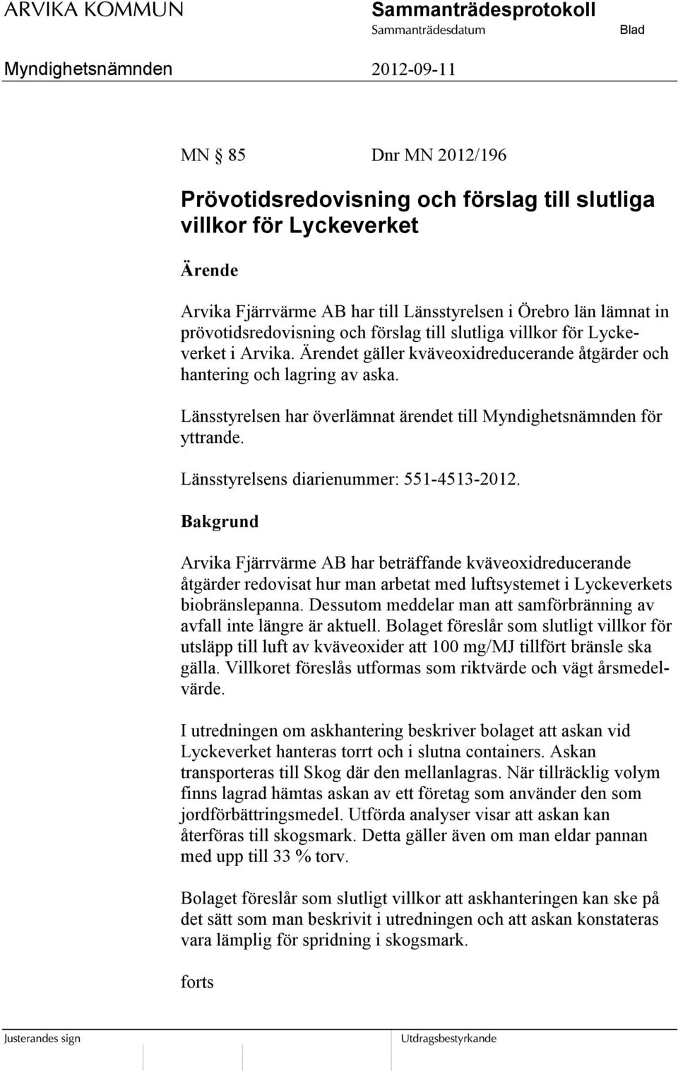 Länsstyrelsen har överlämnat ärendet till Myndighetsnämnden för yttrande. Länsstyrelsens diarienummer: 551-4513-2012.