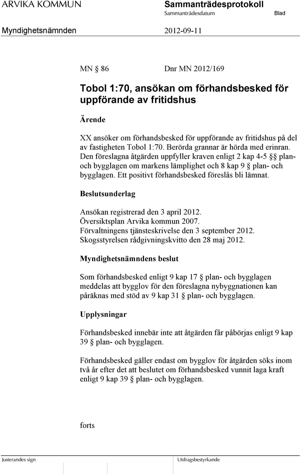 Ett positivt förhandsbesked föreslås bli lämnat. Beslutsunderlag Ansökan registrerad den 3 april 2012. Översiktsplan Arvika kommun 2007. Förvaltningens tjänsteskrivelse den 3 september 2012.