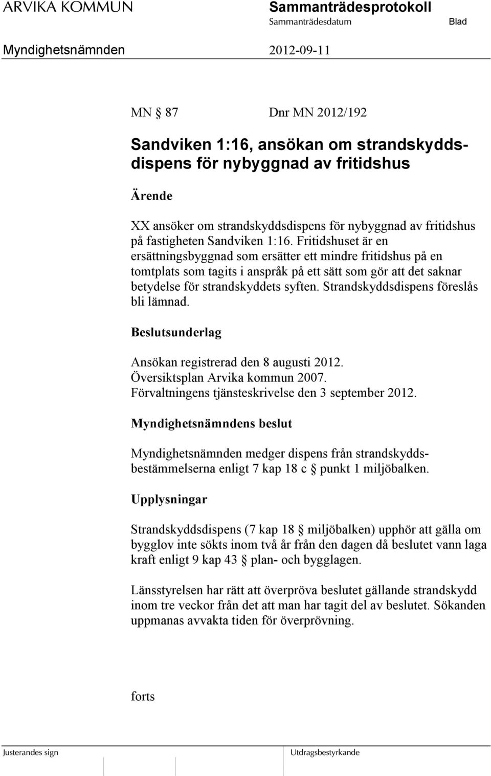 Strandskyddsdispens föreslås bli lämnad. Beslutsunderlag Ansökan registrerad den 8 augusti 2012. Översiktsplan Arvika kommun 2007. Förvaltningens tjänsteskrivelse den 3 september 2012.