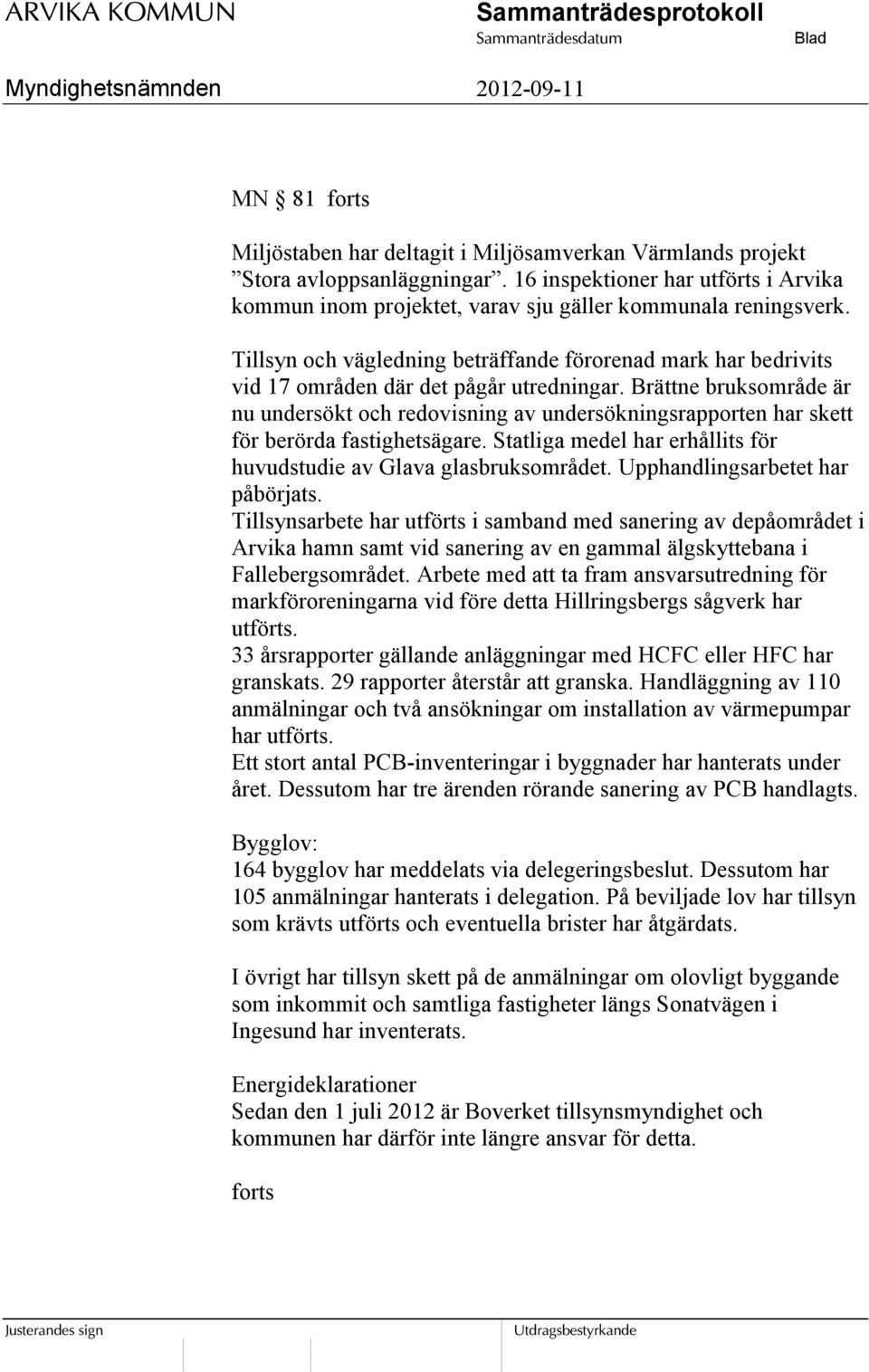 Brättne bruksområde är nu undersökt och redovisning av undersökningsrapporten har skett för berörda fastighetsägare. Statliga medel har erhållits för huvudstudie av Glava glasbruksområdet.