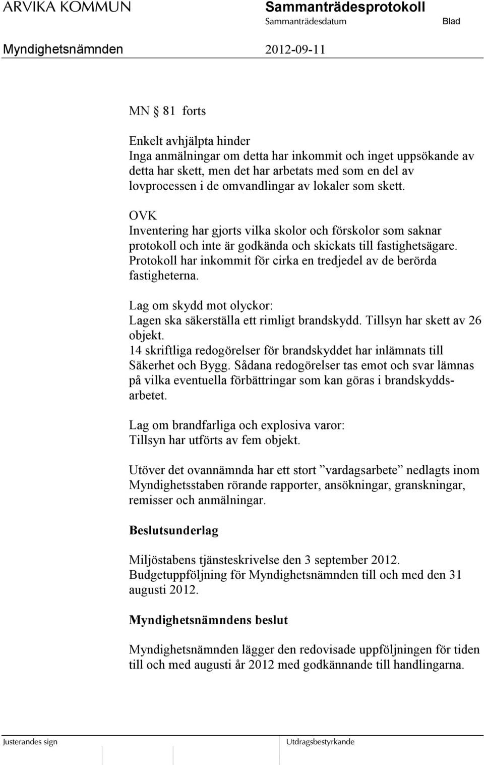 Protokoll har inkommit för cirka en tredjedel av de berörda fastigheterna. Lag om skydd mot olyckor: Lagen ska säkerställa ett rimligt brandskydd. Tillsyn har skett av 26 objekt.