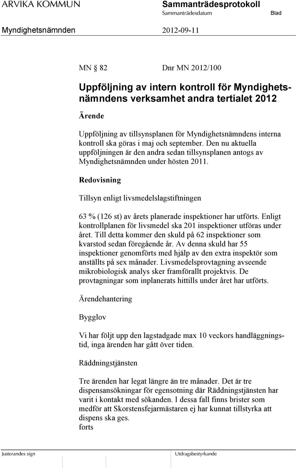 Redovisning Tillsyn enligt livsmedelslagstiftningen 63 % (126 st) av årets planerade inspektioner har utförts. Enligt kontrollplanen för livsmedel ska 201 inspektioner utföras under året.