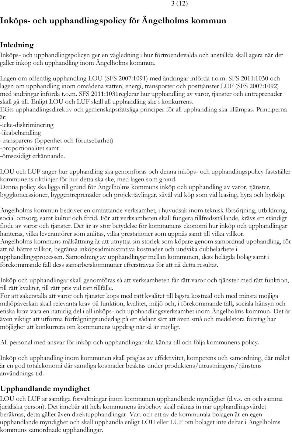 o.m. SFS 2011:1031reglerar hur upphandling av varor, tjänster och entreprenader skall gå till. Enligt LOU och LUF skall all upphandling ske i konkurrens.