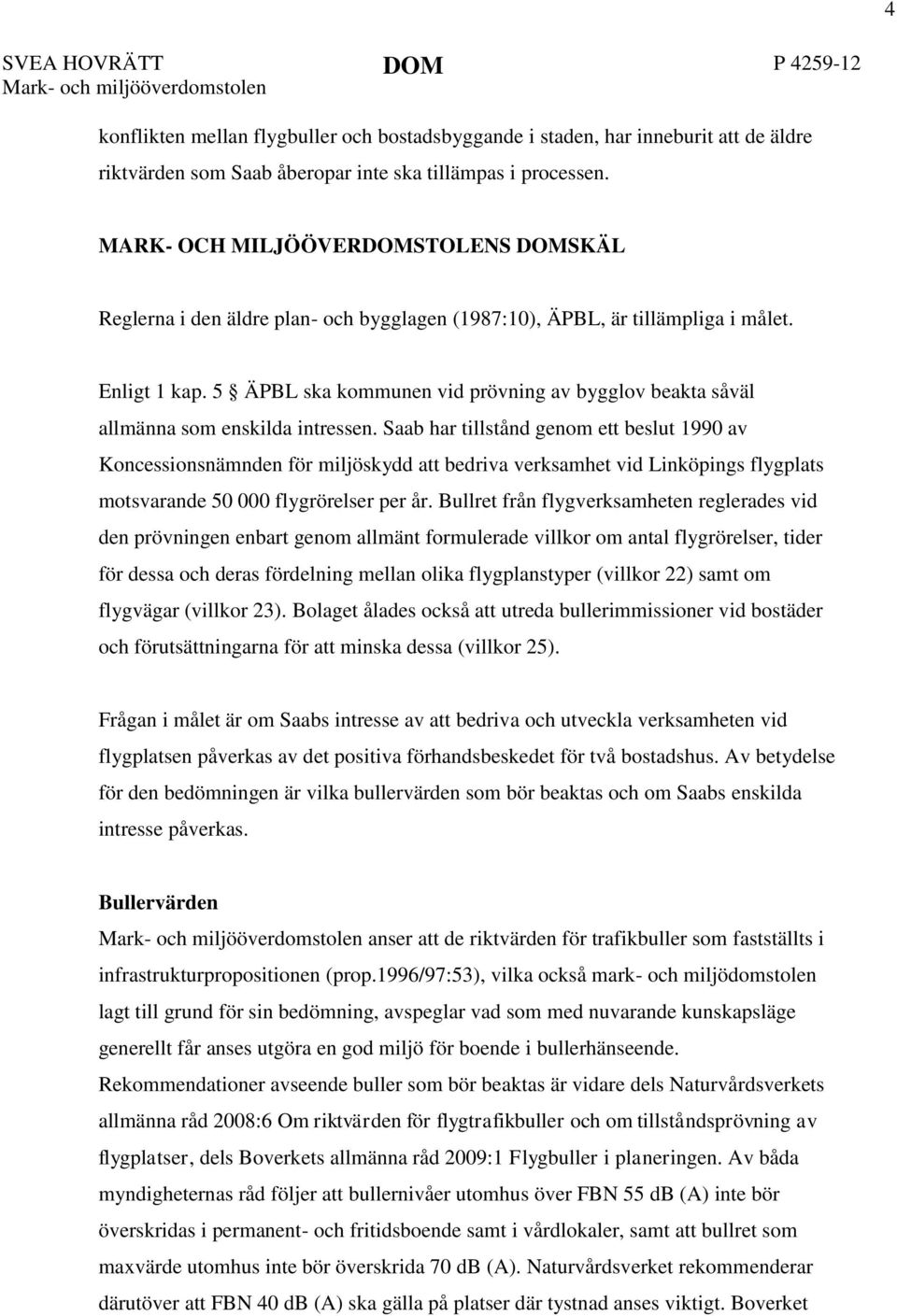 5 ÄPBL ska kommunen vid prövning av bygglov beakta såväl allmänna som enskilda intressen.