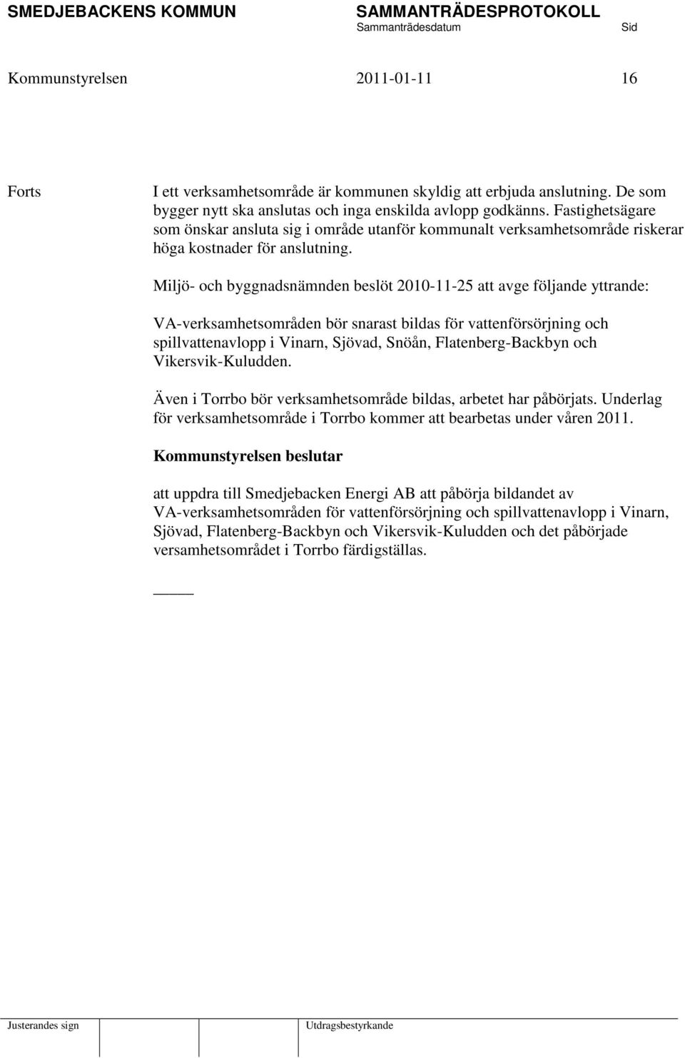 Miljö- och byggnadsnämnden beslöt 2010-11-25 att avge följande yttrande: VA-verksamhetsområden bör snarast bildas för vattenförsörjning och spillvattenavlopp i Vinarn, Sjövad, Snöån,
