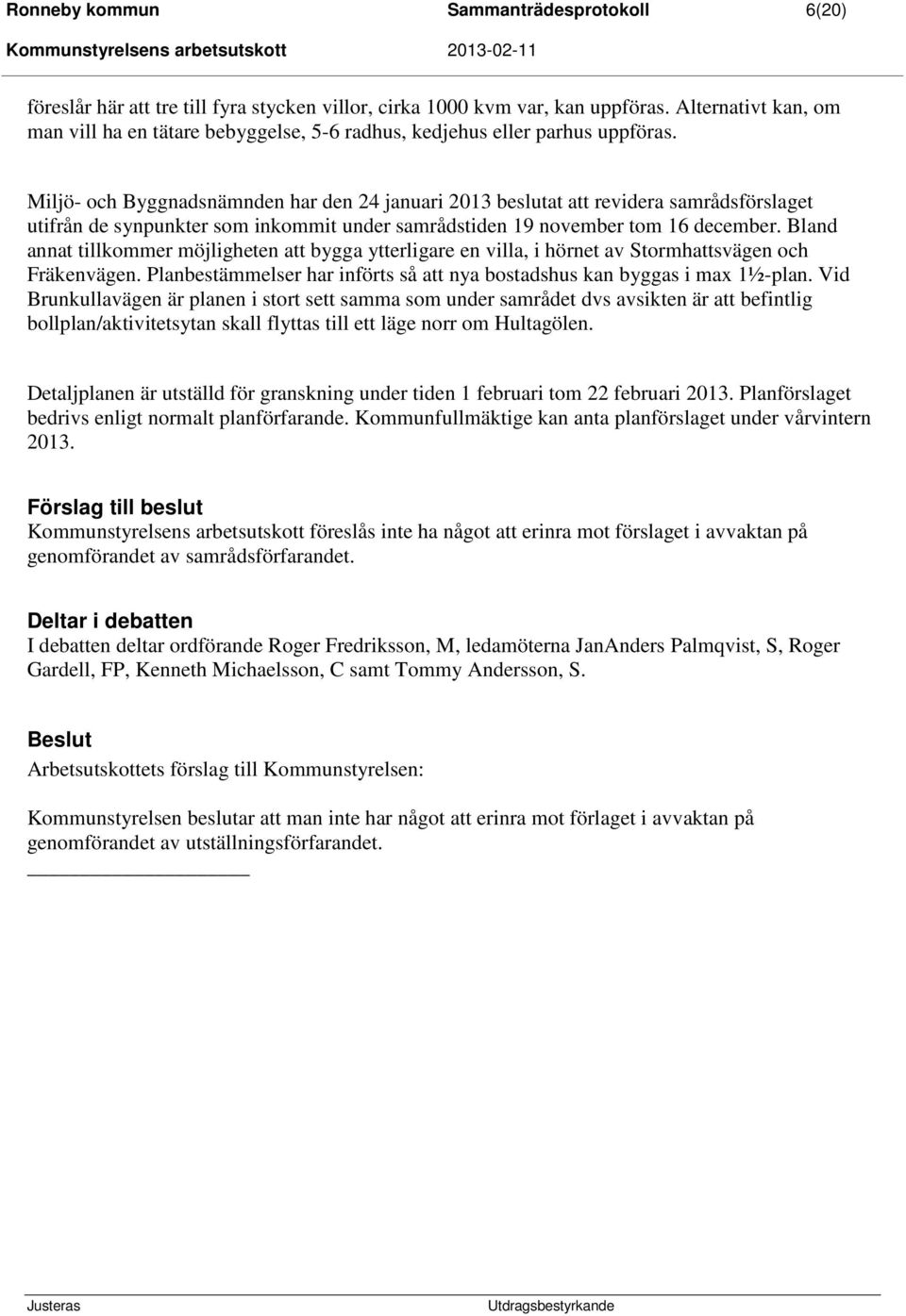 Miljö- och Byggnadsnämnden har den 24 januari 2013 beslutat att revidera samrådsförslaget utifrån de synpunkter som inkommit under samrådstiden 19 november tom 16 december.