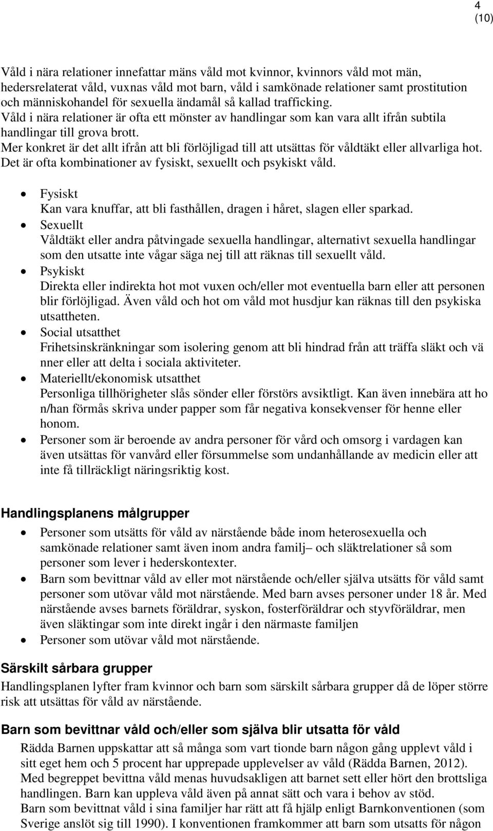 Mer konkret är det allt ifrån att bli förlöjligad till att utsättas för våldtäkt eller allvarliga hot. Det är ofta kombinationer av fysiskt, sexuellt och psykiskt våld.