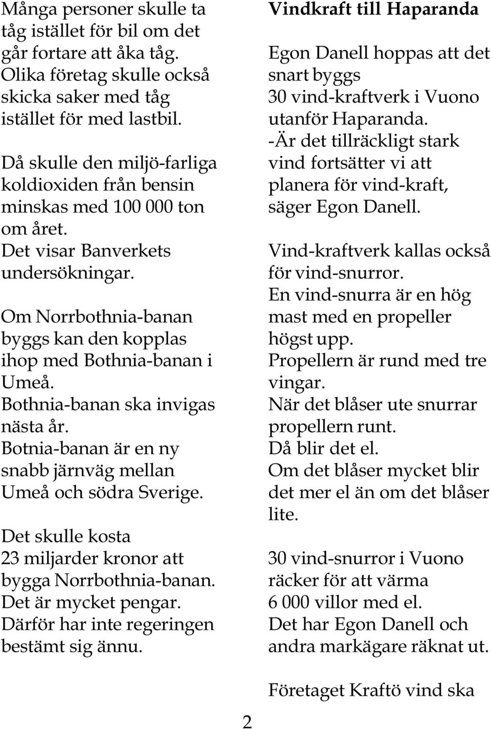 Bothnia-banan ska invigas nästa år. Botnia-banan är en ny snabb järnväg mellan Umeå och södra Sverige. Det skulle kosta 23 miljarder kronor att bygga Norrbothnia-banan. Det är mycket pengar.