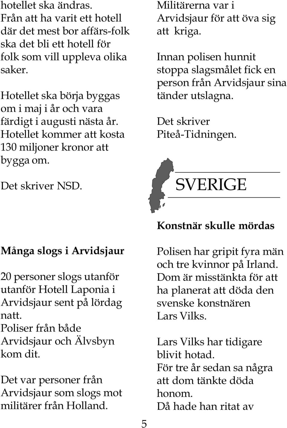 Militärerna var i Arvidsjaur för att öva sig att kriga. Innan polisen hunnit stoppa slagsmålet fick en person från Arvidsjaur sina tänder utslagna. Det skriver Piteå-Tidningen.