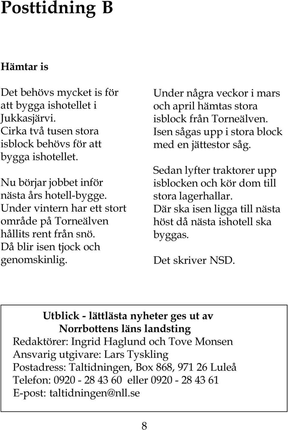 Isen sågas upp i stora block med en jättestor såg. Sedan lyfter traktorer upp isblocken och kör dom till stora lagerhallar. Där ska isen ligga till nästa höst då nästa ishotell ska byggas.