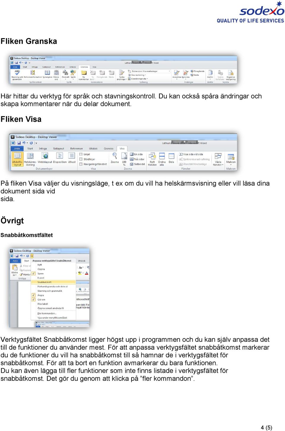 Övrigt Snabbåtkomstfältet Verktygsfältet Snabbåtkomst ligger högst upp i programmen och du kan själv anpassa det till de funktioner du använder mest.