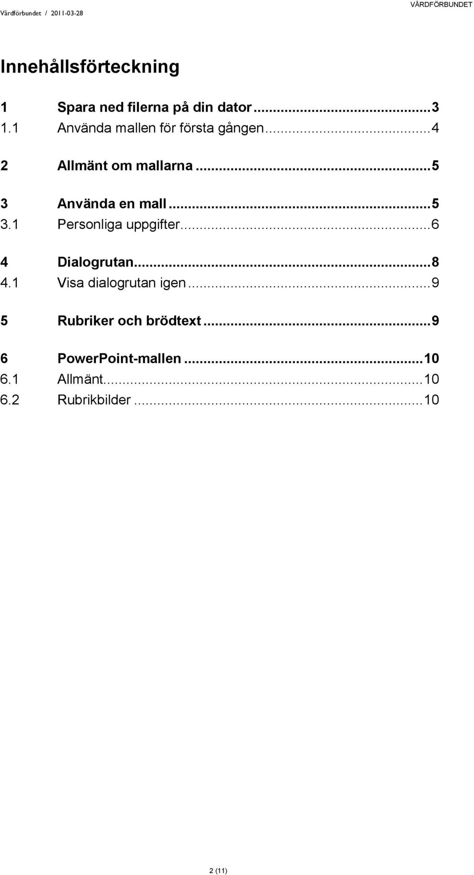 .. 5 3.1 Personliga uppgifter... 6 4 Dialogrutan... 8 4.1 Visa dialogrutan igen.