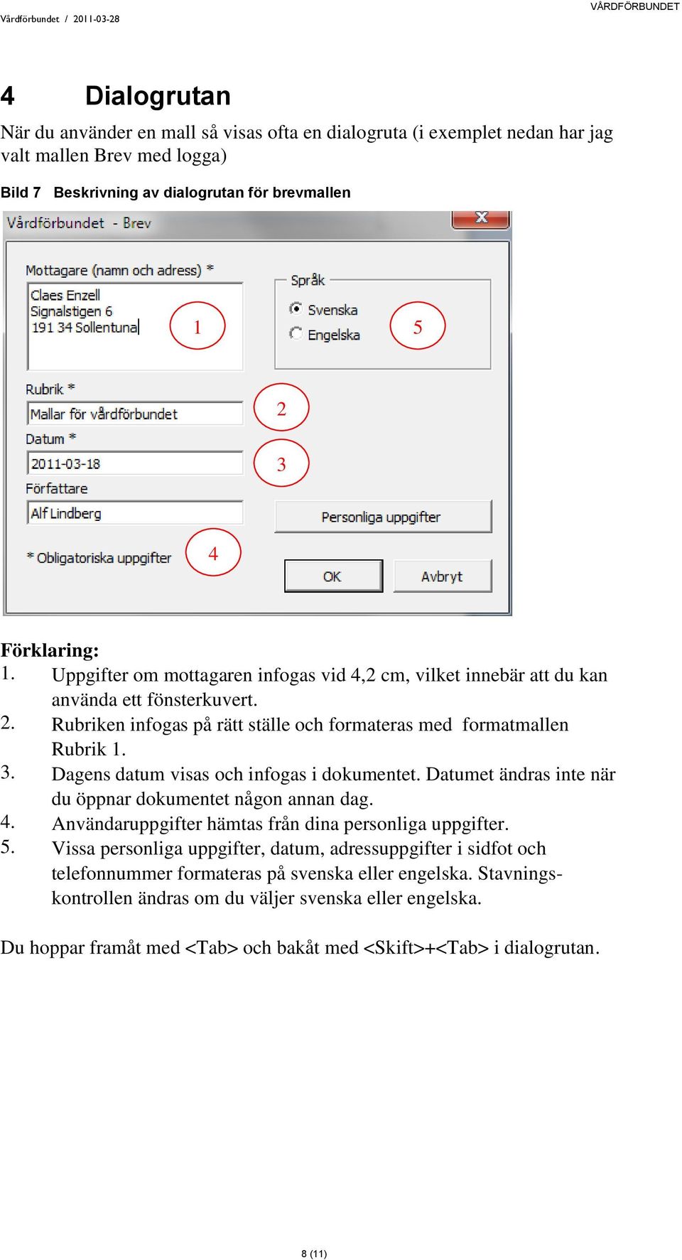 Dagens datum visas och infogas i dokumentet. Datumet ändras inte när du öppnar dokumentet någon annan dag. 4. Användaruppgifter hämtas från dina personliga uppgifter. 5.