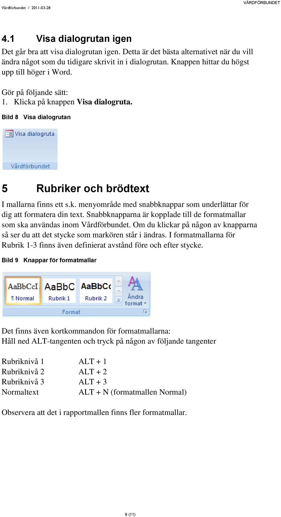 Snabbknapparna är kopplade till de formatmallar som ska användas inom Vårdförbundet. Om du klickar på någon av knapparna så ser du att det stycke som markören står i ändras.