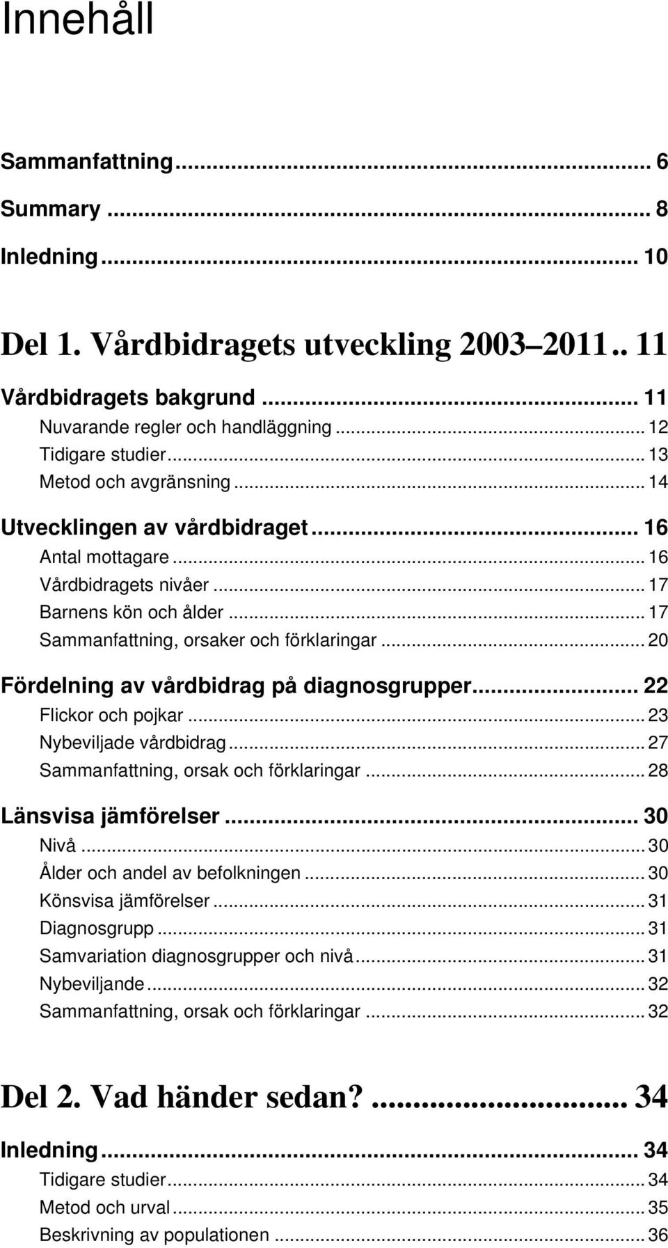 .. 20 Fördelning av vårdbidrag på diagnosgrupper... 22 Flickor och pojkar... 23 Nybeviljade vårdbidrag... 27 Sammanfattning, orsak och förklaringar... 28 Länsvisa jämförelser... 30 Nivå.