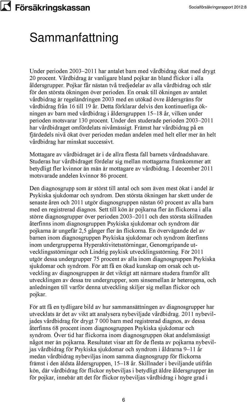 En orsak till ökningen av antalet vårdbidrag är regeländringen 2003 med en utökad övre åldersgräns för vårdbidrag från 16 till 19 år.