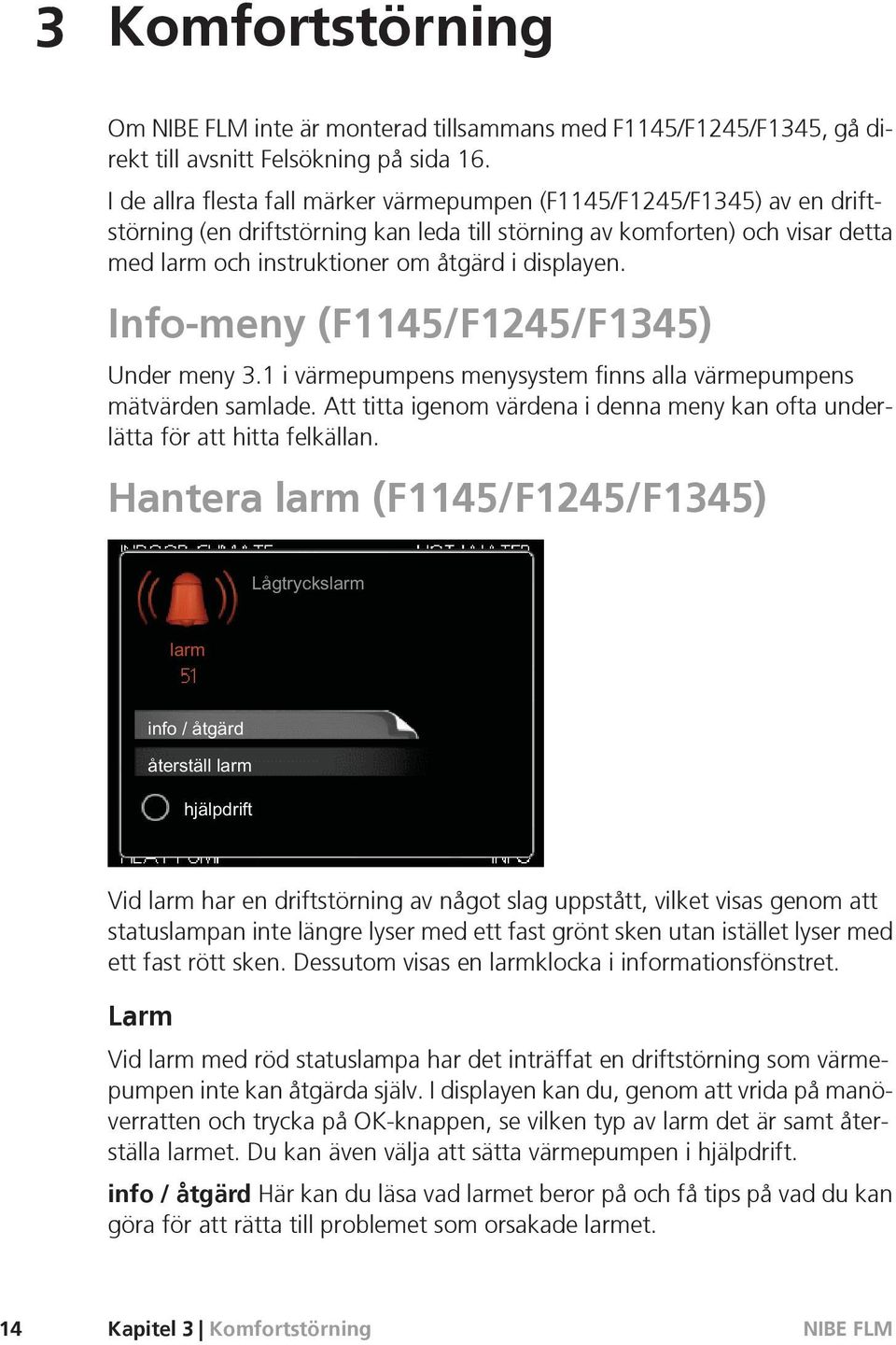 displayen. Info-meny (F1145/F1245/F1345) Under meny 3.1 i värmepumpens menysystem finns alla värmepumpens mätvärden samlade.