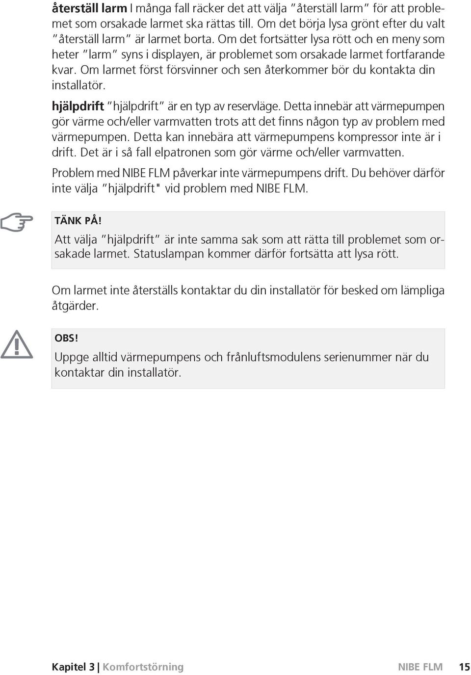 Om larmet först försvinner och sen återkommer bör du kontakta din installatör. hjälpdrift hjälpdrift är en typ av reservläge.